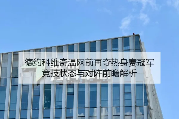 德约科维奇温网前再夺热身赛冠军 竞技状态与对阵前瞻解析